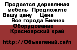 Продается деревянная мебель. Предложите Вашу цену! › Цена ­ 150 000 - Все города Бизнес » Оборудование   . Красноярский край